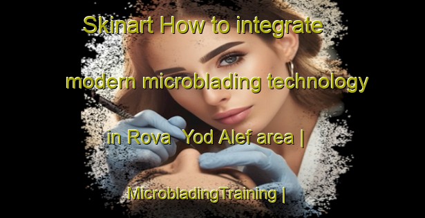 Skinart How to integrate modern microblading technology in Rova  Yod Alef area | MicrobladingTraining | MicrobladingClasses | SkinartTraining-Israel